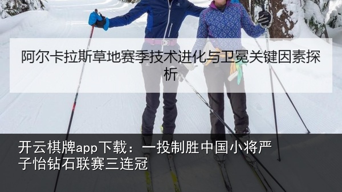 开云棋牌app下载:一投制胜中国小将严子怡钻石联赛三连冠
