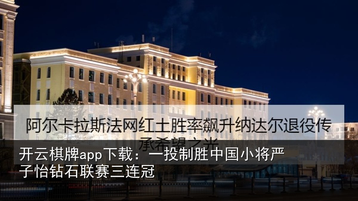开云棋牌app下载:一投制胜中国小将严子怡钻石联赛三连冠