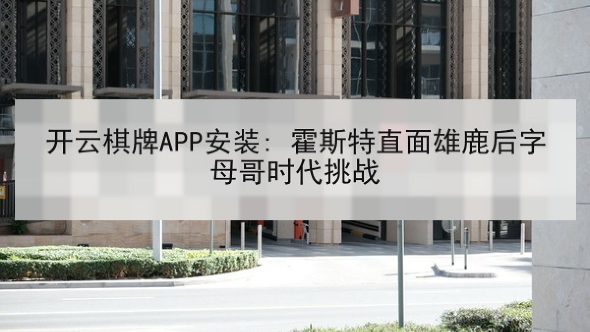 开云棋牌APP安装: 霍斯特直面雄鹿后字母哥时代挑战