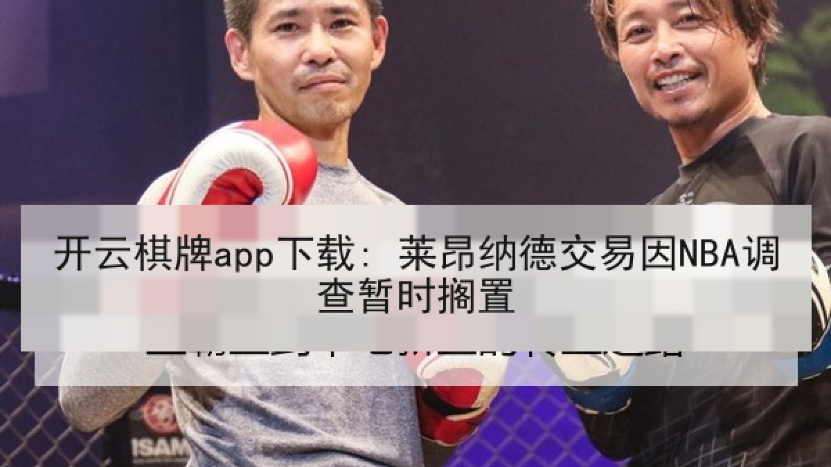 开云棋牌app下载: 莱昂纳德交易因NBA调查暂时搁置 开云棋牌app下载: 莱昂纳德交易因NBA调查暂时搁置