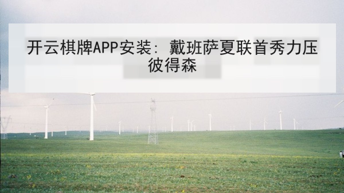 开云棋牌APP安装: 戴班萨夏联首秀力压彼得森
