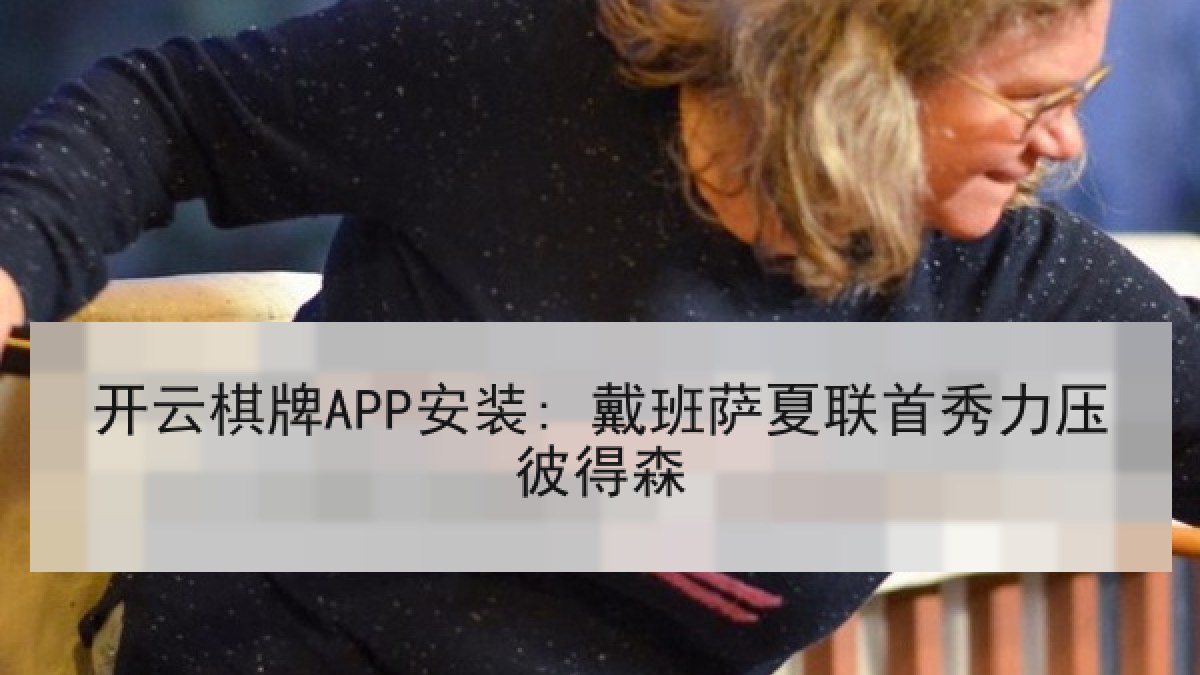 开云棋牌APP安装: 戴班萨夏联首秀力压彼得森