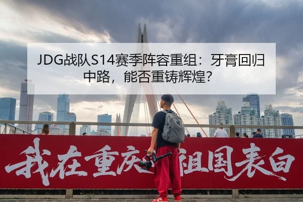 JDG战队S14赛季阵容重组：牙膏回归中路，能否重铸辉煌？