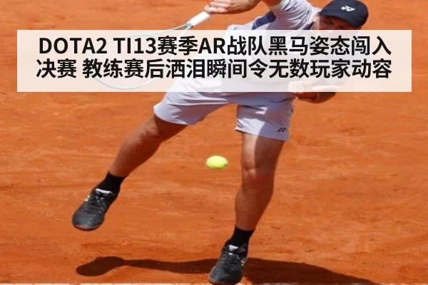 DOTA2 TI13赛季AR战队黑马姿态闯入决赛 教练赛后洒泪瞬间令无数玩家动容