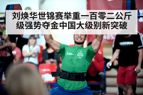 刘焕华世锦赛举重一百零二公斤级强势夺金中国大级别新突破