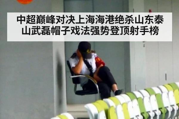 中超巅峰对决上海海港绝杀山东泰山武磊帽子戏法强势登顶射手榜