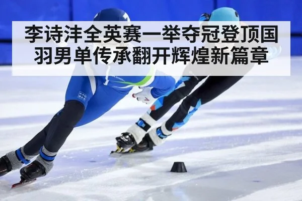 李诗沣全英赛一举夺冠登顶国羽男单传承翻开辉煌新篇章