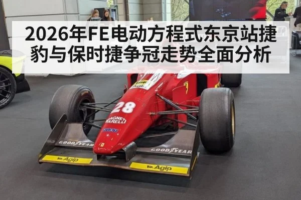 2026年FE电动方程式东京站捷豹与保时捷争冠走势全面分析