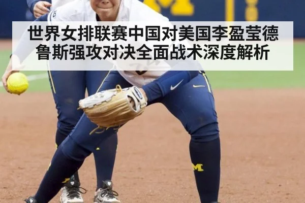 世界女排联赛中国对美国李盈莹德鲁斯强攻对决全面战术深度解析